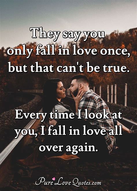 They Say You Only Fall In Love Once But That Cant Be True Every Time I Look Purelovequotes
