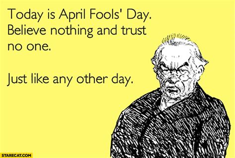 Today Is April Fools Day Believe Nothing And Trust No One Just Like Any