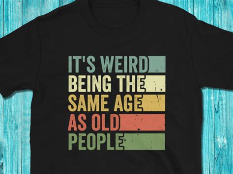 It S Weird Being The Same Age As Old People Tshirt Funny Etsy