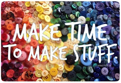 Make Time To Make Stuff Yes Craft Memes Craft Quotes Creativity