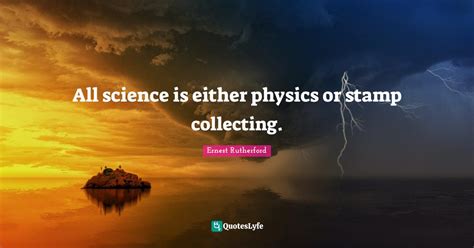 All Science Is Either Physics Or Stamp Collecting Quote By Ernest