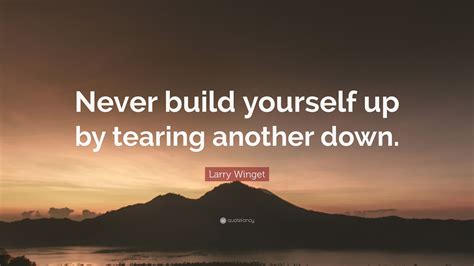 10 famous quotes on taking action and not giving up. Larry Winget Quote: "Never build yourself up by tearing another down."