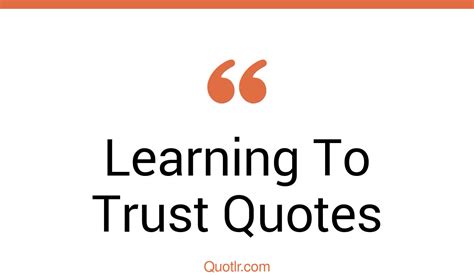 313 Astounding Learning To Trust Quotes That Will Unlock Your True