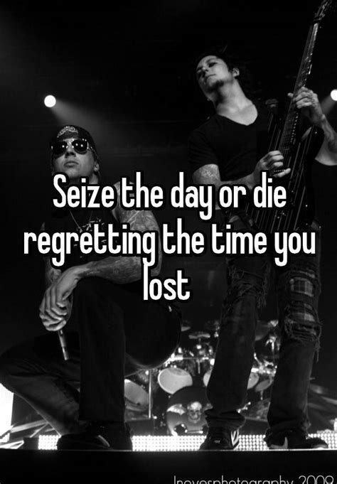 Seize The Day Or Die Regretting The Time You Lost