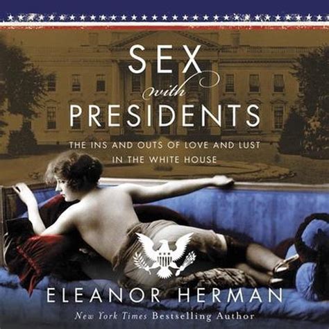Sex With Presidents The Ins And Outs Of Love And Lust In The White House Eleanor