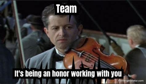 Team Its Being An Honor Working With You Meme Generator