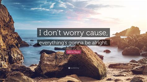 Alicia Keys Quote “i Dont Worry Cause Everythings Gonna Be Alright”