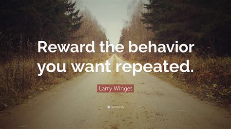 Larry Winget Quote Reward The Behavior You Want Repeated