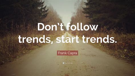 Quotations by frank capra to instantly empower you with film and actors frank capra quotes. Frank Capra Quote: "Don't follow trends, start trends." (7 wallpapers) - Quotefancy