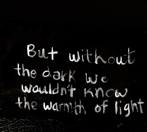 But Without Darkness We Would Never Know The Warmth Of Light Quote