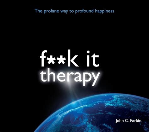 Fuck It Therapy The Profane Way To Profound Happiness Fk It Uk John C Parkin