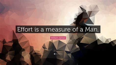 William James Quote Effort Is A Measure Of A Man