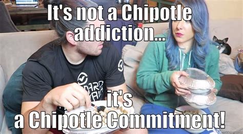 Chipotle Addict Quickmeme