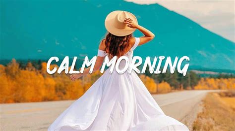 Playlist Morning Mood Chill Vibe Songs To Start Your Morning