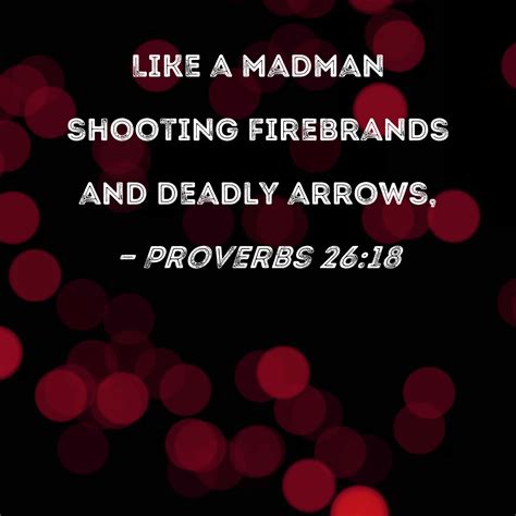 Proverbs 2618 Like A Madman Shooting Firebrands And Deadly Arrows