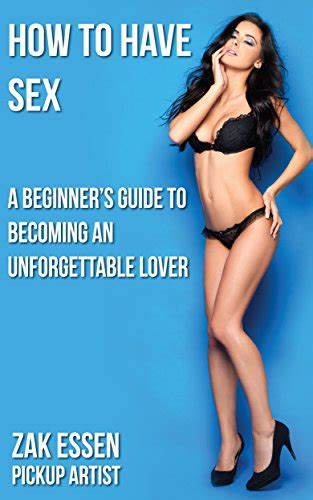 How To Have Sex A Beginners Guide To Becoming An Unforgettable Lover