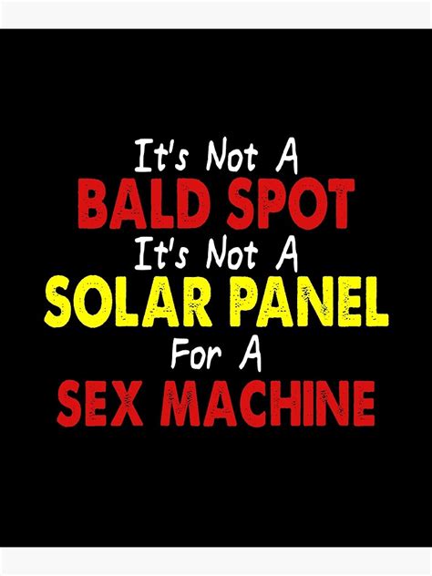 It S Not A Bald Spot It S A Solar Panel For A Sex Machine Poster By Bibcoxiro Redbubble