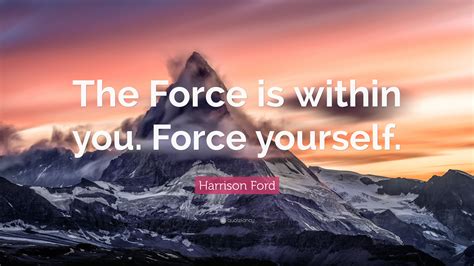 Harrison Ford Quote The Force Is Within You Force Yourself