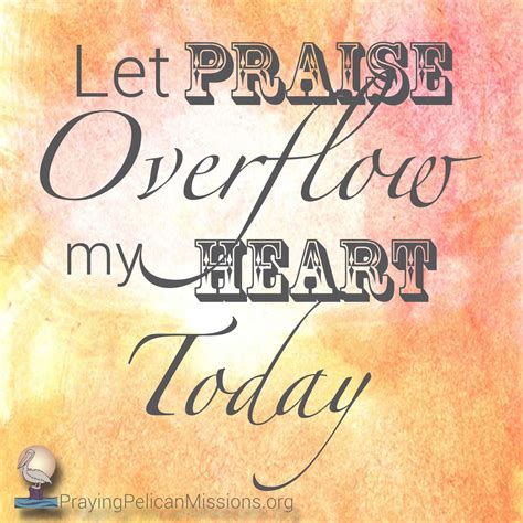 Let Praise Overflow My Heart Today Inspirational Words Let It Be Words