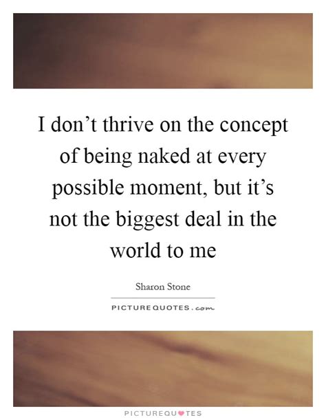 I Don T Thrive On The Concept Of Being Naked At Every Possible