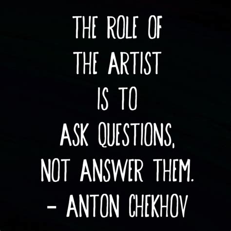 The Role Of The Artist Is To Ask Questions Not Answer Them Anton