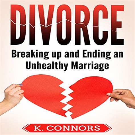 Divorce Breaking Up And Ending An Unhealthy Marriage By K Connors