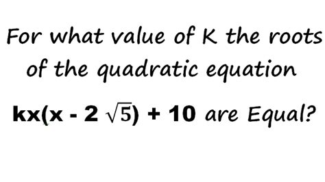 for what value of k the roots of the quadratic equation kx x 2 root 5 10 are equal youtube