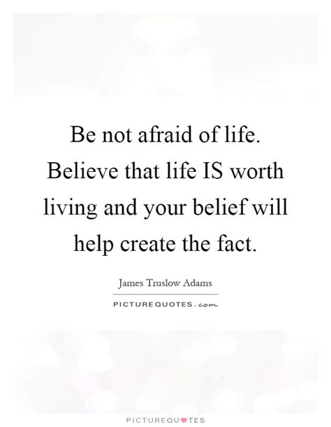 be not afraid of life believe that life is worth living and picture quotes