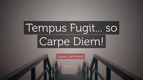 Laura Lammers Quote “tempus Fugit So Carpe Diem”