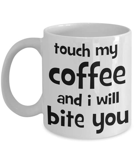 Most of my friends don't live near me and yet they are the people who keep me sane so i dare you to touch my. Touch My Coffee And I Will Bite You Coffee Mug Funny Sayings Gift
