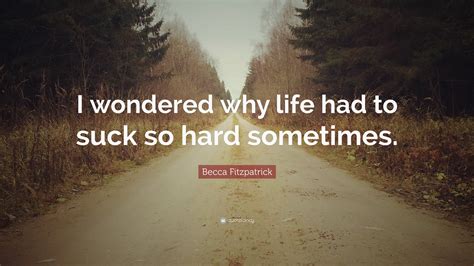 Becca Fitzpatrick Quote I Wondered Why Life Had To Suck So Hard