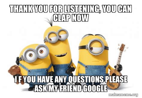 THANK YOU FOR LISTENING YOU CAN CLAP NOW I F YOU HAVE ANY QUESTIONS