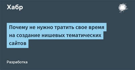 Почему не нужно тратить свое время на создание нишевых тематических ...