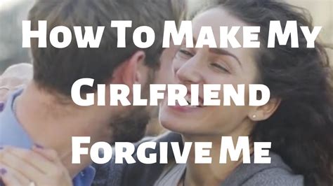 How To Make My Girlfriend Forgive Me Youtube