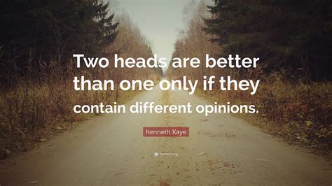 Kenneth Kaye Quote “two Heads Are Better Than One Only If They Contain