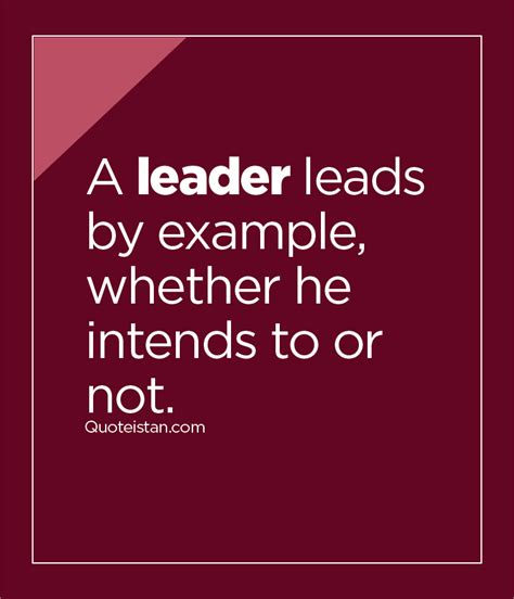 A Leader Leads By Example Whether He Intends To Or Not