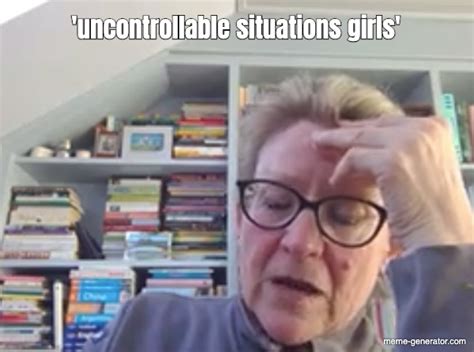 Uncontrollable Situations Girls Meme Generator