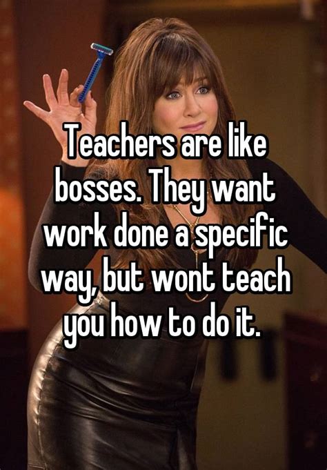 Teachers Are Like Bosses They Want Work Done A Specific Way But Wont