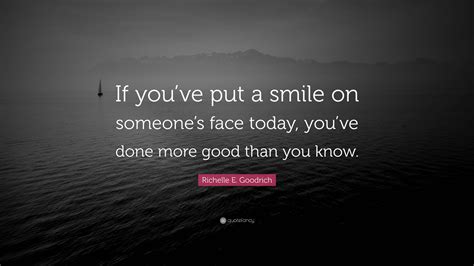 Richelle E Goodrich Quote “if Youve Put A Smile On Someones Face