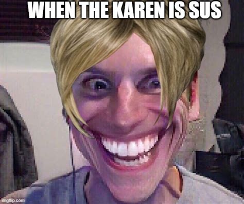 Sus Karen O Omg Guys Its So Sus Omg Guys You Wont Belive How Sus It Is