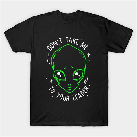 Dont Take Me Dont Take Me To Your Leader T Shirt Teepublic