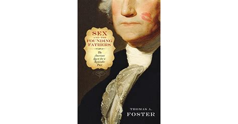 Sex And The Founding Fathers The American Quest For A Relatable Past By Thomas A Foster