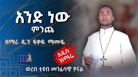 🔴 አዲስ ዝማሬ አንድ ነው ምንጩ ዘማሪ ዲን ፍቃዱ ማሙዬ New Ethiopian Orthodox Mezmur