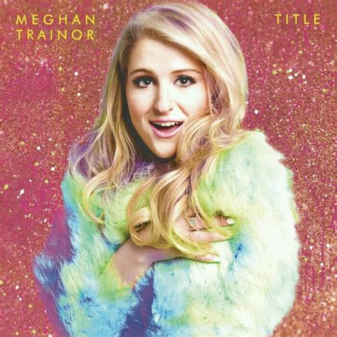 Title Meghan Trainor Meghan Trainor Album Meghan Trainor Songs Megan