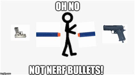 Getting Rekted By Nerf Bullets Imgflip