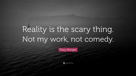 Tracy Morgan Quote Reality Is The Scary Thing Not My Work Not Comedy