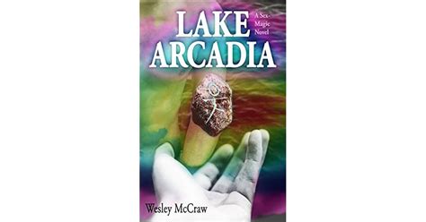 Lake Arcadia A Sex Magic Novel By Wesley Mccraw