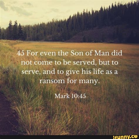 For Even The Son Of Man Did Not Come To Be Served But To Serve And To Give His Life As A