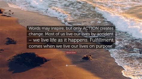 Simon Sinek Quote Words May Inspire But Only Action Creates Change