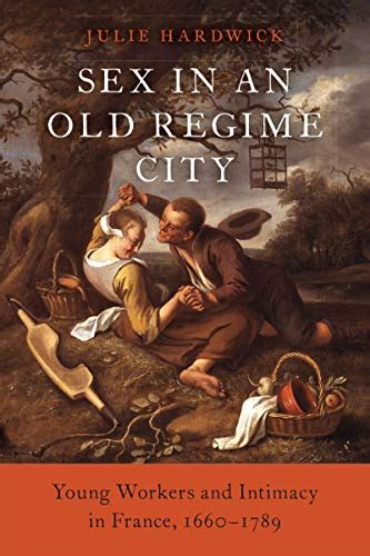 Sex In An Old Regime City Young Workers And Intimacy In France 1660